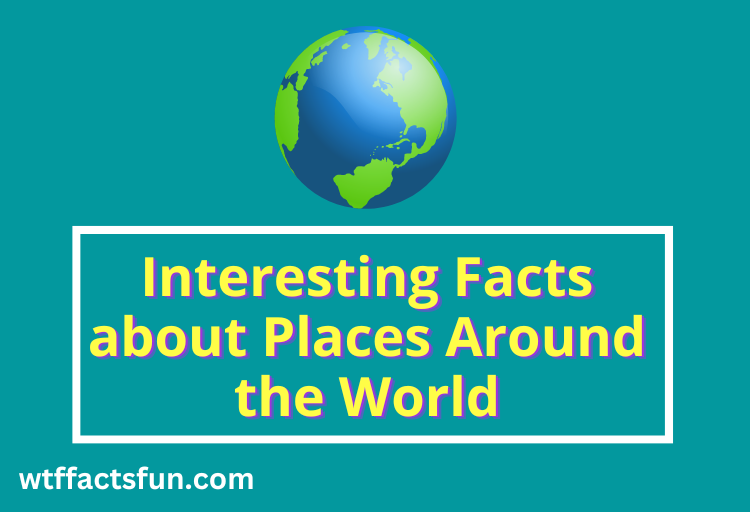 Interesting Facts about Places Around the World