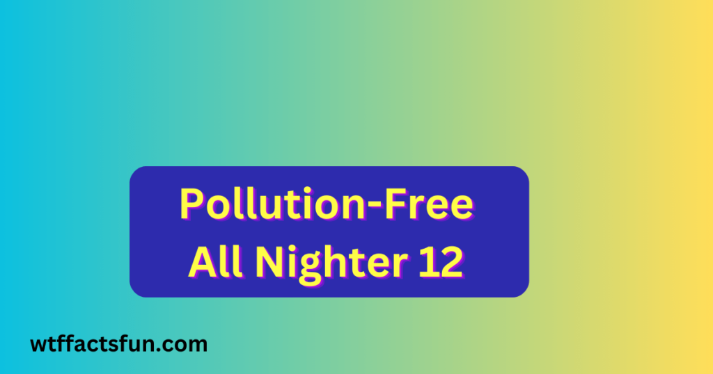 Pollution-Free All Nighter 12